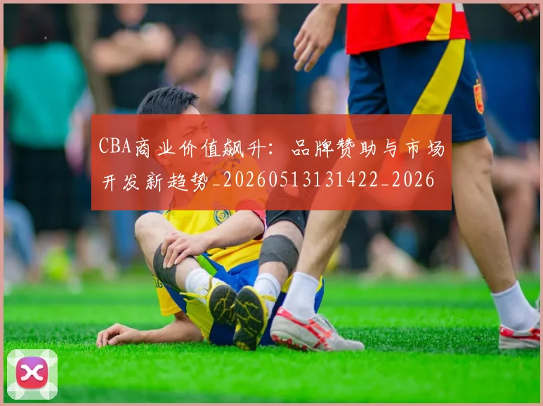 CBA商业价值飙升：品牌赞助与市场开发新趋势_20260513131422_20260606165200