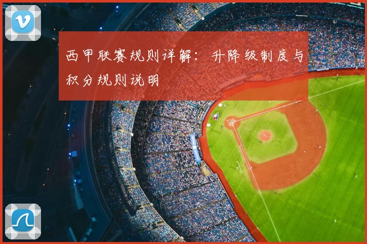 西甲联赛规则详解:升降级制度与积分规则说明