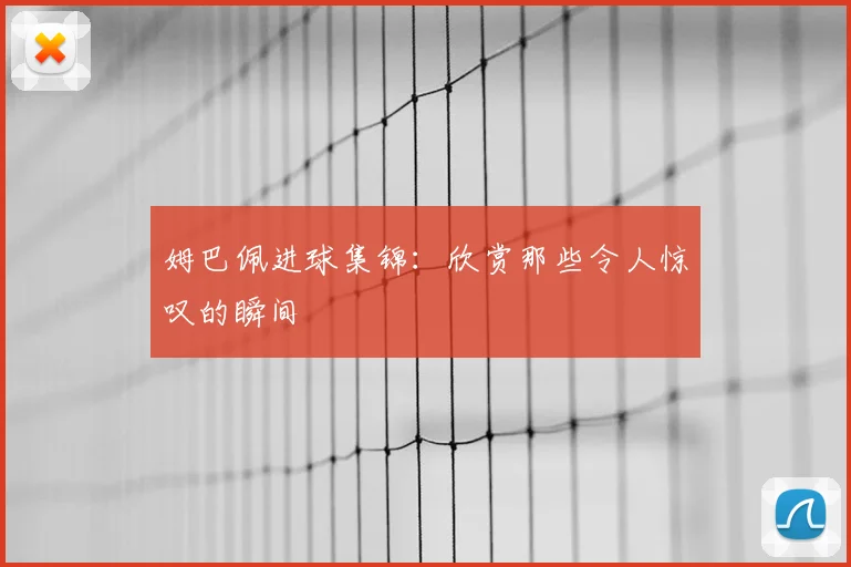 姆巴佩进球集锦：欣赏那些令人惊叹的瞬间