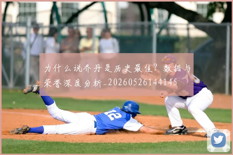 为什么说乔丹是历史最佳？数据与荣誉深度分析_20260526144145