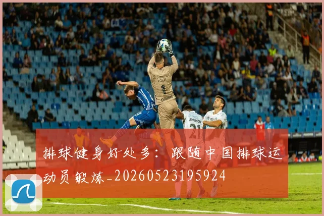排球健身好处多：跟随中国排球运动员锻炼_20260523195924