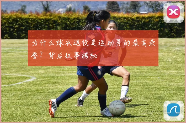 为什么球衣退役是运动员的最高荣誉?背后故事揭秘