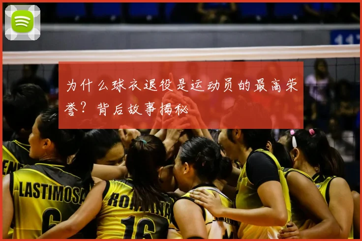 为什么球衣退役是运动员的最高荣誉?背后故事揭秘