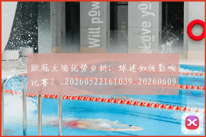 欧冠主场优势分析：球迷如何影响比赛？_20260522161039_20260609224137