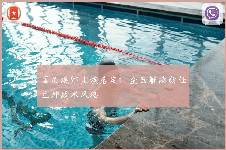 国足换帅尘埃落定:全面解读新任主帅战术风格
