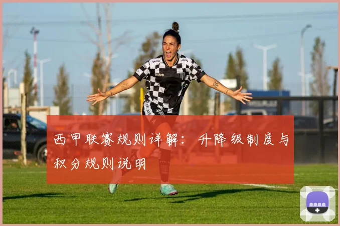 西甲联赛规则详解：升降级制度与积分规则说明