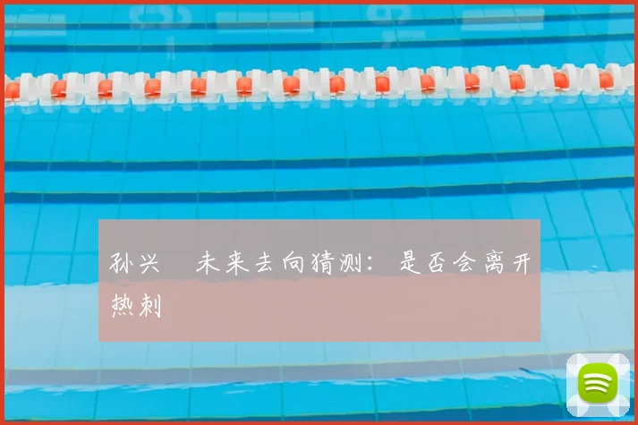 孙兴慜未来去向猜测:是否会离开热刺