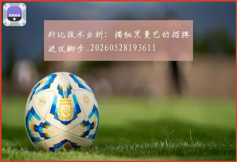 科比技术分析：揭秘黑曼巴的招牌进攻脚步_20260528193611