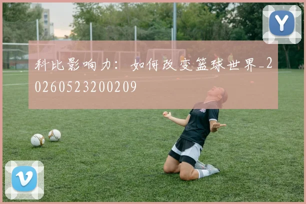 科比影响力:如何改变篮球世界_20260523200209