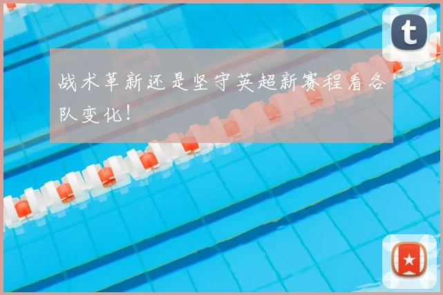 战术革新还是坚守英超新赛程看各队变化！