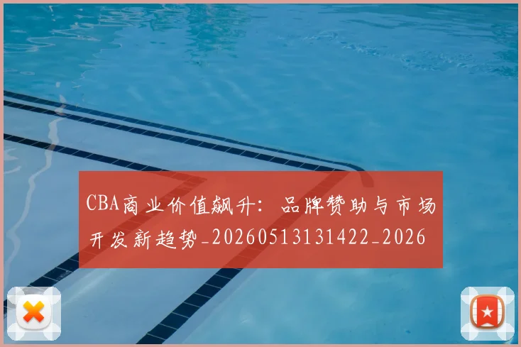 CBA商业价值飙升：品牌赞助与市场开发新趋势_20260513131422_20260606165200